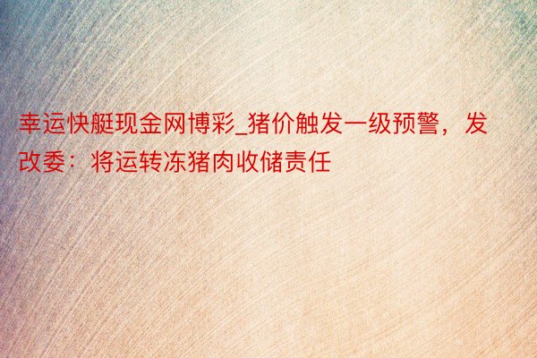 幸运快艇现金网博彩_猪价触发一级预警，发改委：将运转冻猪肉收储责任